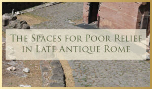 2022/2023 Lecture Series Event – The Spaces for Poor Relief in Late Antique Rome