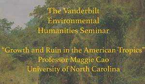 Environmental Humanities Seminar Maggie Cao (Art History, UNC) on “Growth and Ruin in the American Tropics