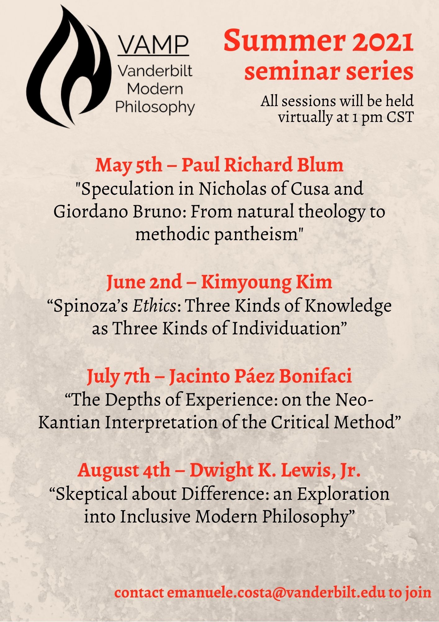 May 5th – Paul Richard Blum "Speculation in Nicholas of Cusa and Giordano Bruno: From Natural Theology to Methodic Pantheism"  June 2nd – Kimyoung Kim “Spinoza’s Ethics: Three Kinds of Knowledge as Three Kinds of Individuation”  July 7th – Jacinto Páez Bonifaci “The Depths of Experience: on the Neo-Kantian Interpretation of the Critical Method”  August 4th – Dwight K. Lewis, Jr. “Skeptical about Difference: an Exploration into Inclusive Modern Philosophy”