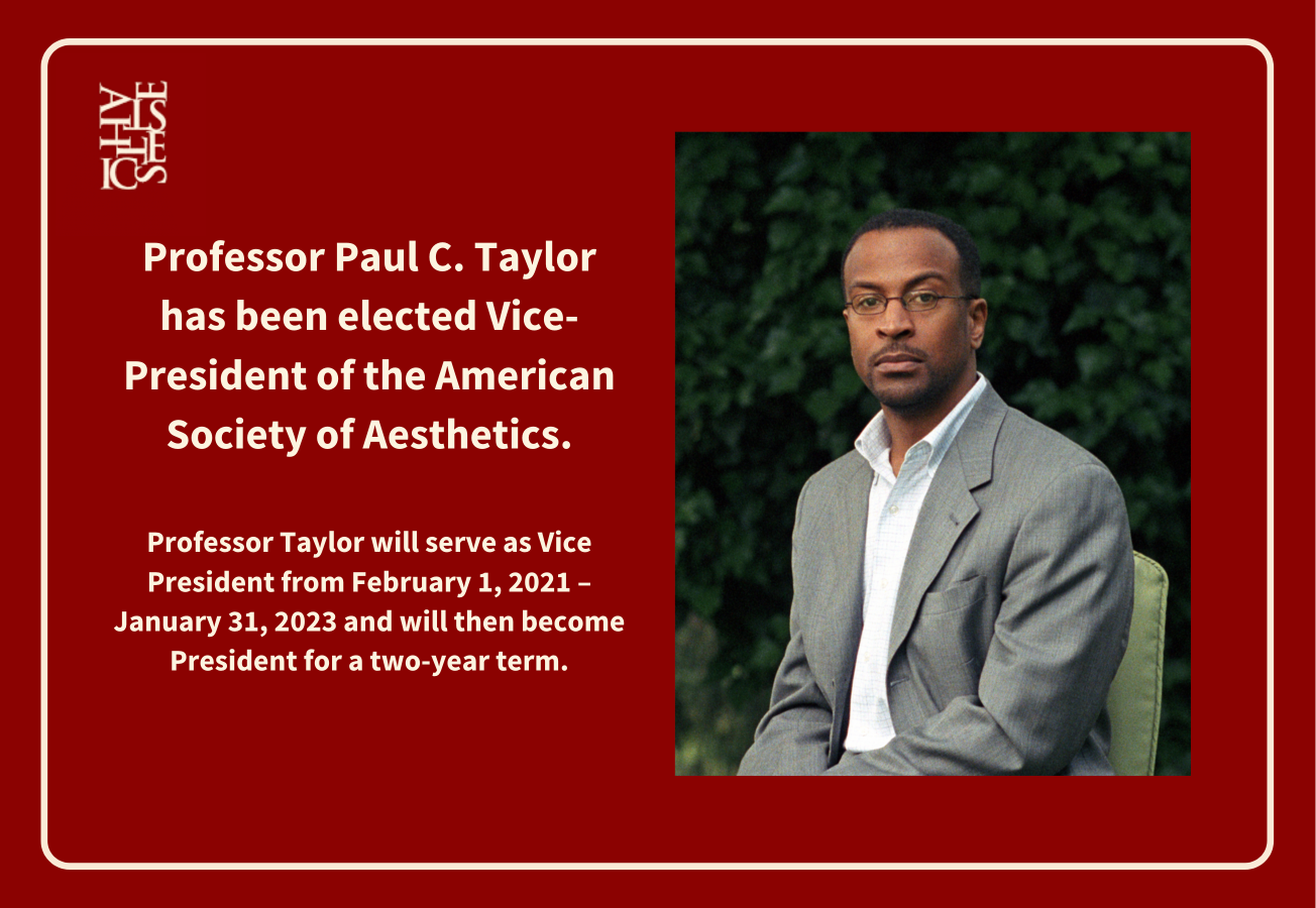 Professor Paul C. Taylor has been elected Vice-President of the American Society of Aesthetics.  Professor Taylor will serve as Vice President from February 1, 2021 – January 31, 2023 and will then become President for a two-year term.
